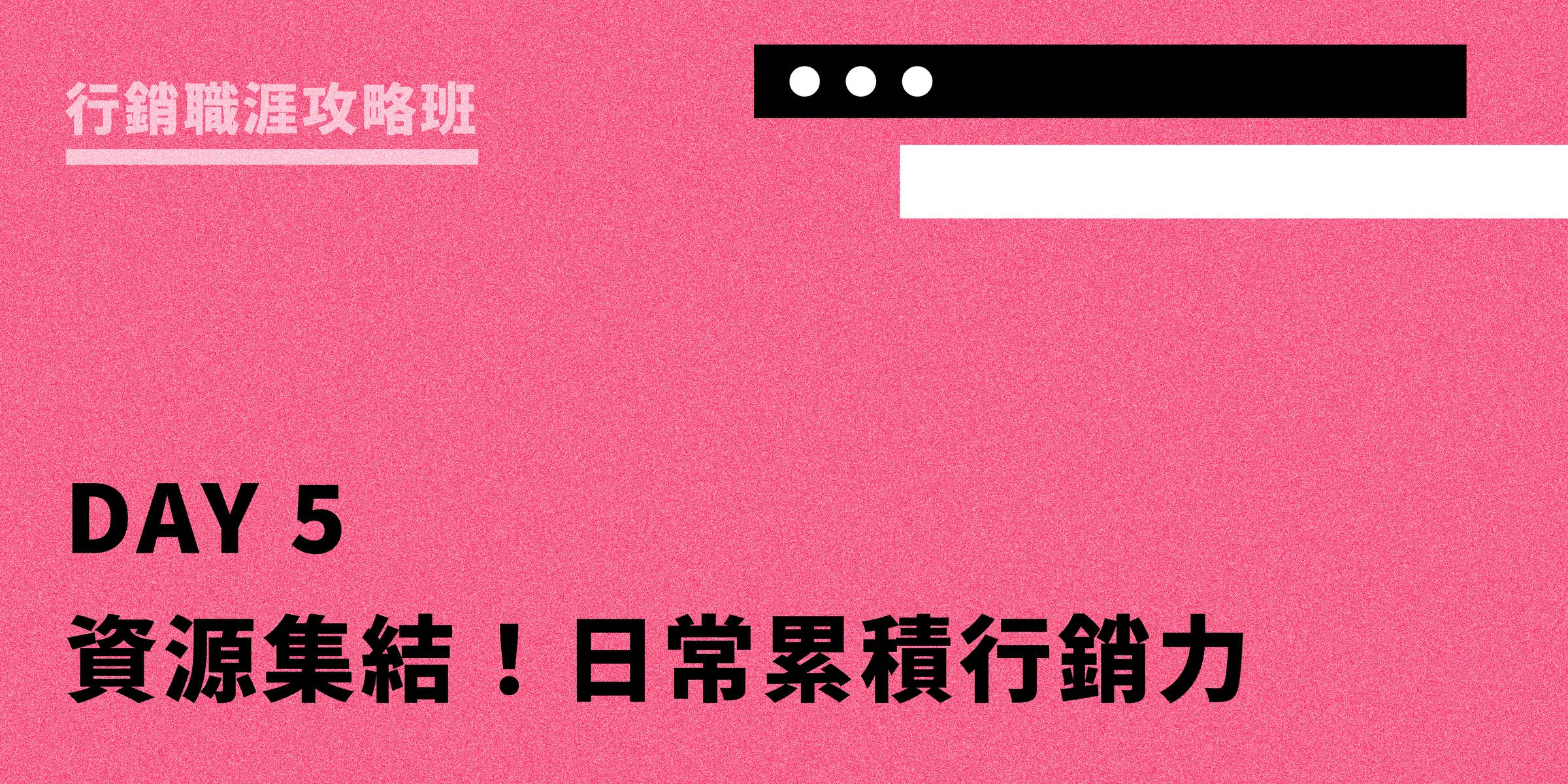DAY 5：資源集結！日常累積行銷力｜行銷職涯攻略班
